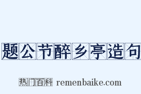 题公节醉乡亭造句是什么意思的图片
